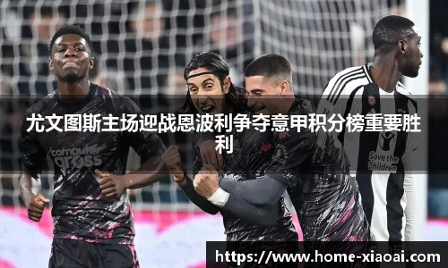 尤文图斯主场迎战恩波利争夺意甲积分榜重要胜利