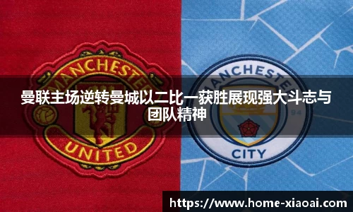 曼联主场逆转曼城以二比一获胜展现强大斗志与团队精神
