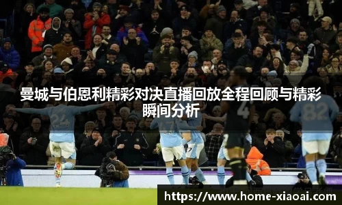 曼城与伯恩利精彩对决直播回放全程回顾与精彩瞬间分析